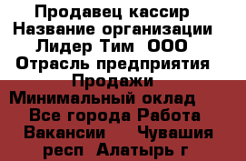 Продавец-кассир › Название организации ­ Лидер Тим, ООО › Отрасль предприятия ­ Продажи › Минимальный оклад ­ 1 - Все города Работа » Вакансии   . Чувашия респ.,Алатырь г.